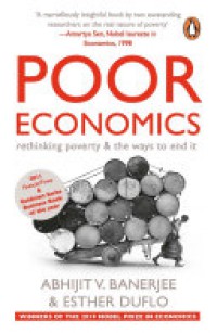 Poor Economics : Rethinking poverty & the way to end it