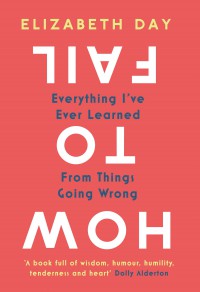 How To Fail : Everything I've Ever Learned from Things going wrong